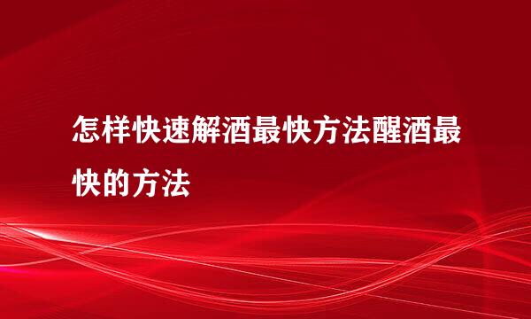 怎样快速解酒最快方法醒酒最快的方法