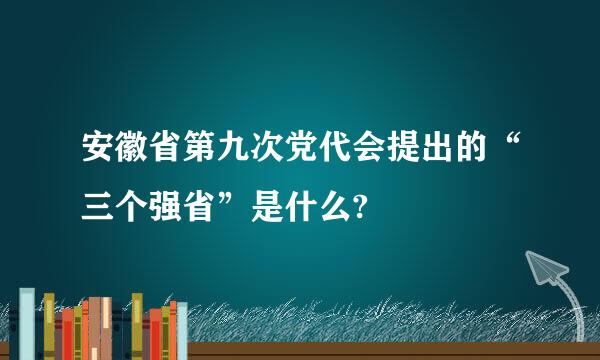 安徽省第九次党代会提出的“三个强省”是什么?