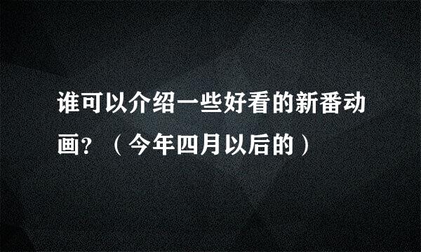 谁可以介绍一些好看的新番动画？（今年四月以后的）