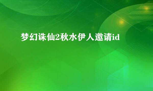 梦幻诛仙2秋水伊人邀请id