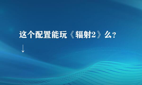 这个配置能玩《辐射2》么？↓