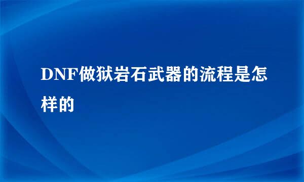 DNF做狱岩石武器的流程是怎样的