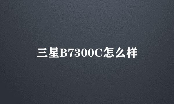 三星B7300C怎么样