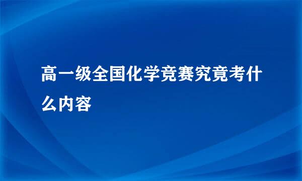 高一级全国化学竞赛究竟考什么内容