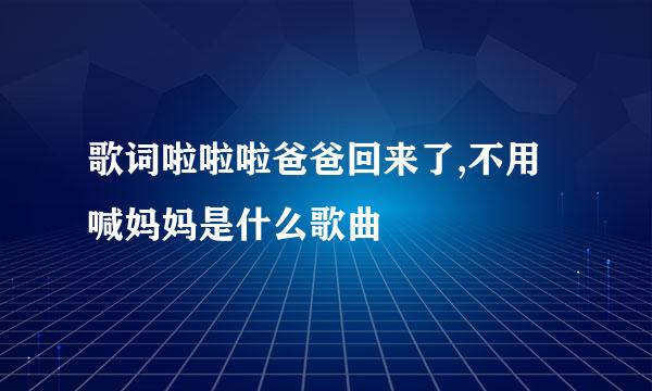 歌词啦啦啦爸爸回来了,不用喊妈妈是什么歌曲