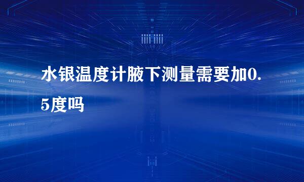 水银温度计腋下测量需要加0.5度吗