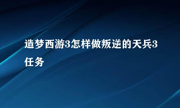 造梦西游3怎样做叛逆的天兵3任务