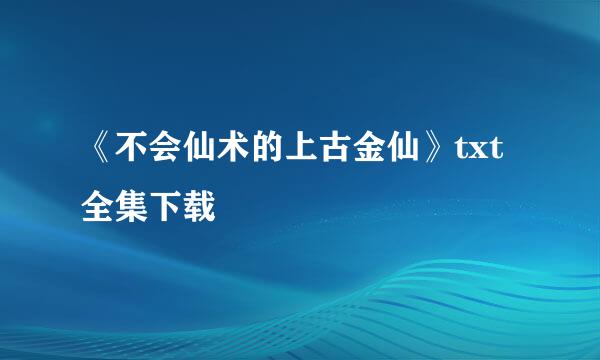 《不会仙术的上古金仙》txt全集下载