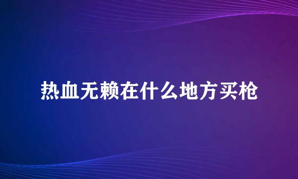 热血无赖在什么地方买枪