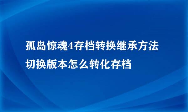 孤岛惊魂4存档转换继承方法切换版本怎么转化存档