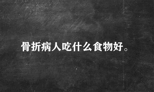 骨折病人吃什么食物好。