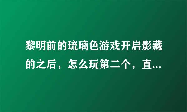 黎明前的琉璃色游戏开启影藏的之后，怎么玩第二个，直接按开始好想和原来的是一样的，请你赐教，我追分20