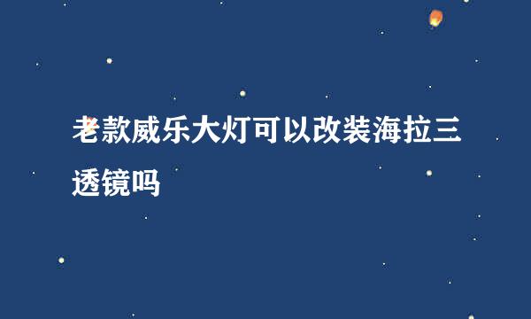 老款威乐大灯可以改装海拉三透镜吗