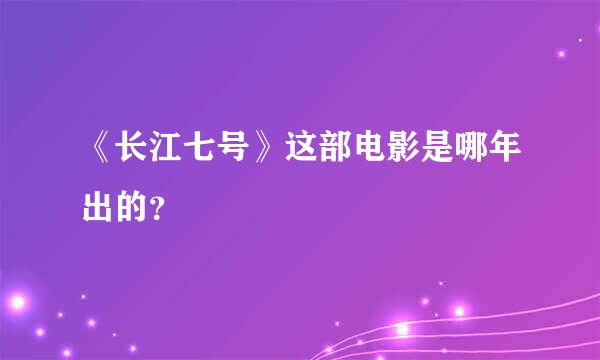 《长江七号》这部电影是哪年出的？