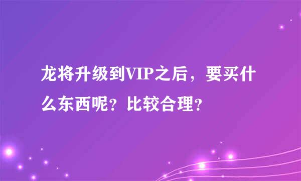 龙将升级到VIP之后，要买什么东西呢？比较合理？