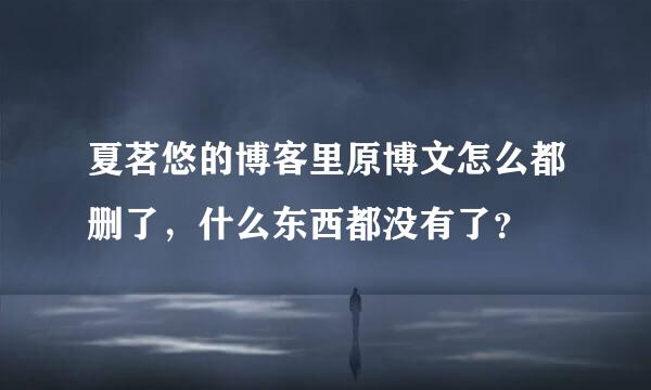 夏茗悠的博客里原博文怎么都删了，什么东西都没有了？