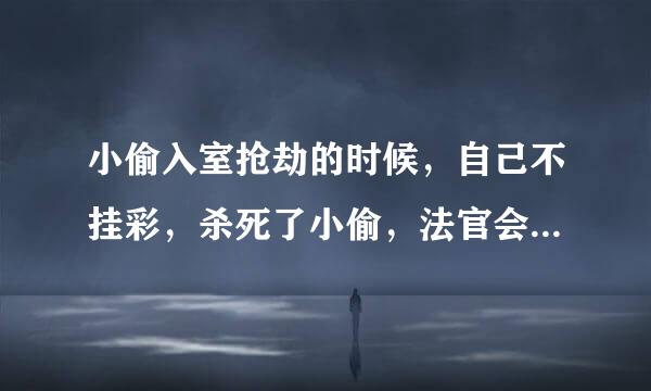 小偷入室抢劫的时候，自己不挂彩，杀死了小偷，法官会怎么判？