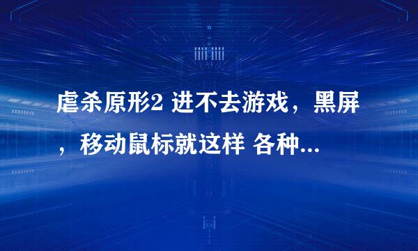 虐杀原形2 进不去游戏，黑屏，移动鼠标就这样 各种补丁 ，驱动都打了