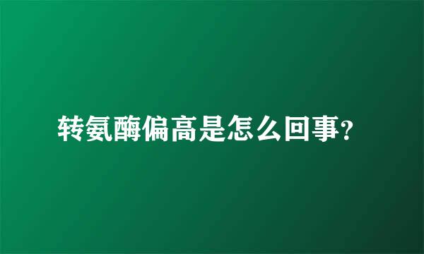 转氨酶偏高是怎么回事？