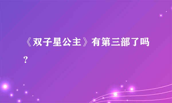 《双子星公主》有第三部了吗？