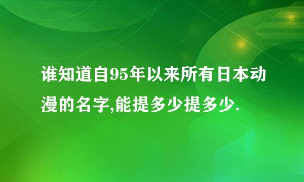 谁知道自95年以来所有日本动漫的名字,能提多少提多少.