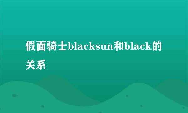 假面骑士blacksun和black的关系