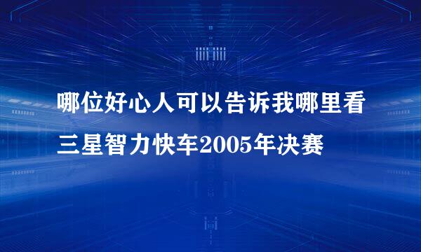 哪位好心人可以告诉我哪里看三星智力快车2005年决赛