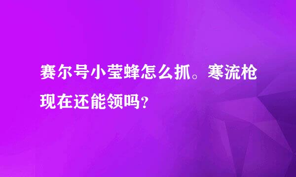 赛尔号小莹蜂怎么抓。寒流枪现在还能领吗？