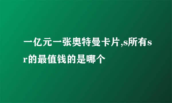 一亿元一张奥特曼卡片,s所有sr的最值钱的是哪个