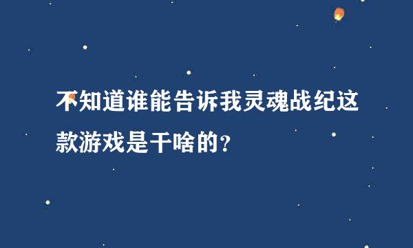 不知道谁能告诉我灵魂战纪这款游戏是干啥的？