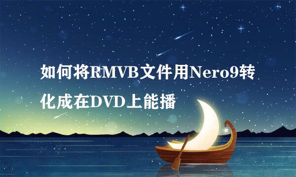 如何将RMVB文件用Nero9转化成在DVD上能播