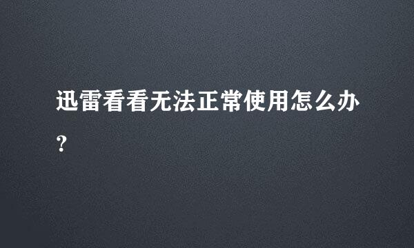 迅雷看看无法正常使用怎么办？