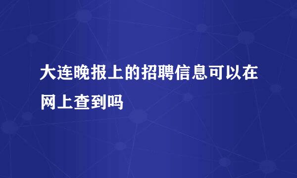 大连晚报上的招聘信息可以在网上查到吗