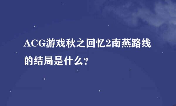 ACG游戏秋之回忆2南燕路线的结局是什么？