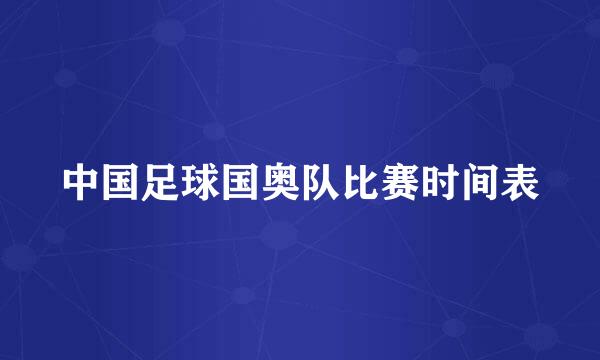 中国足球国奥队比赛时间表