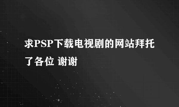 求PSP下载电视剧的网站拜托了各位 谢谢