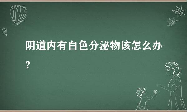 阴道内有白色分泌物该怎么办？