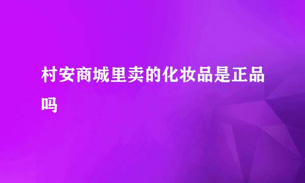 村安商城里卖的化妆品是正品吗