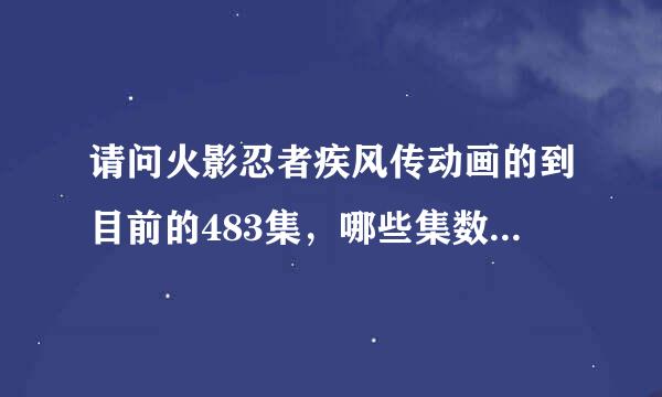 请问火影忍者疾风传动画的到目前的483集，哪些集数可以不用看的，如果...