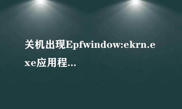 关机出现Epfwindow:ekrn.exe应用程序错误请问 Epfwindow:ekrn.exe是什么啊与电脑偶尔开机蓝屏有关吗