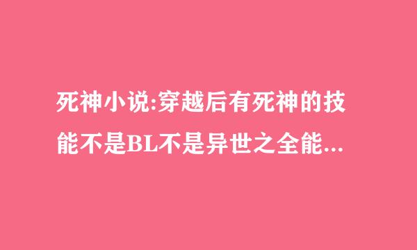 死神小说:穿越后有死神的技能不是BL不是异世之全能死神，急急，好心人告诉我吧！