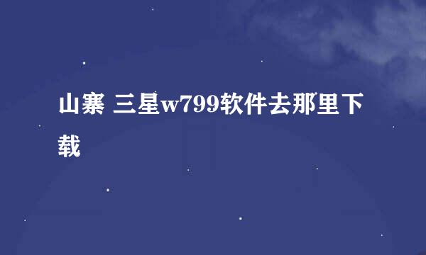 山寨 三星w799软件去那里下载