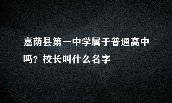 嘉荫县第一中学属于普通高中吗？校长叫什么名字