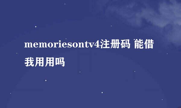 memoriesontv4注册码 能借我用用吗