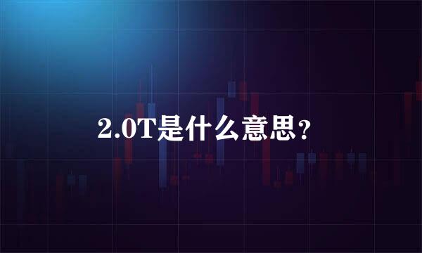 2.0T是什么意思？