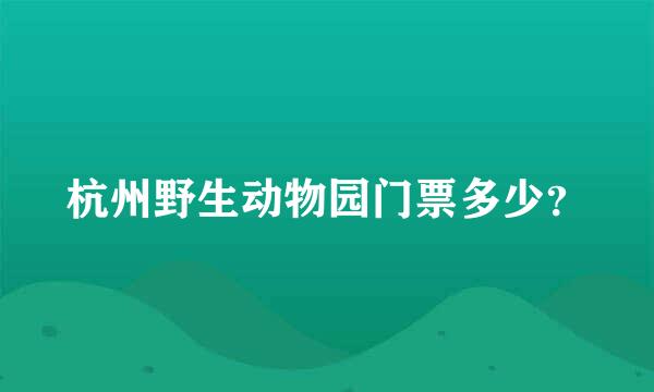 杭州野生动物园门票多少？