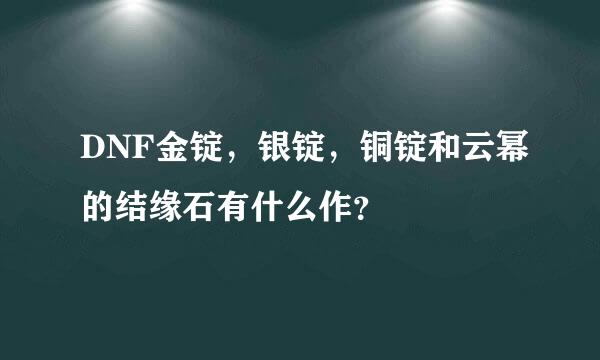 DNF金锭，银锭，铜锭和云幂的结缘石有什么作？