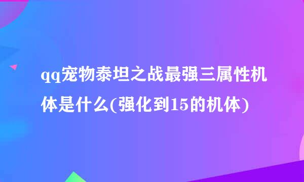 qq宠物泰坦之战最强三属性机体是什么(强化到15的机体)