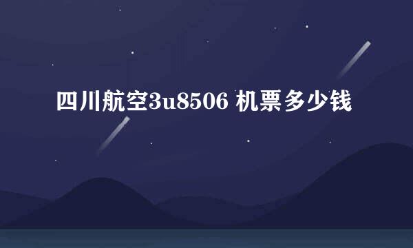 四川航空3u8506 机票多少钱