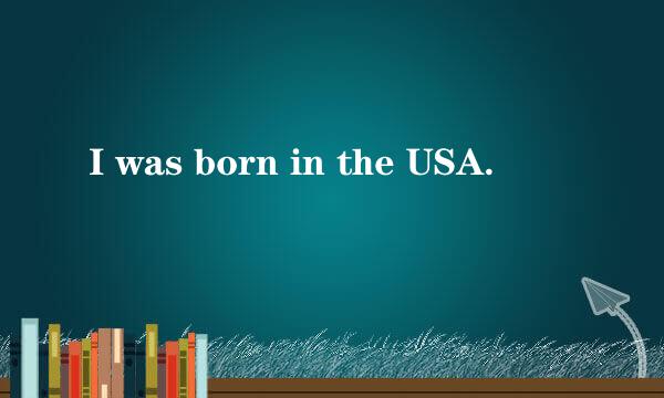 I was born in the USA.